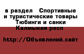  в раздел : Спортивные и туристические товары » Тюбинги и санки . Калмыкия респ.